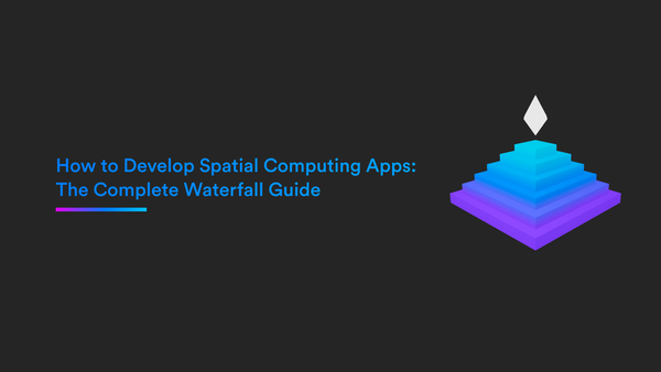 How to Develop Spatial Computing Apps:  The Complete Waterfall Guide
